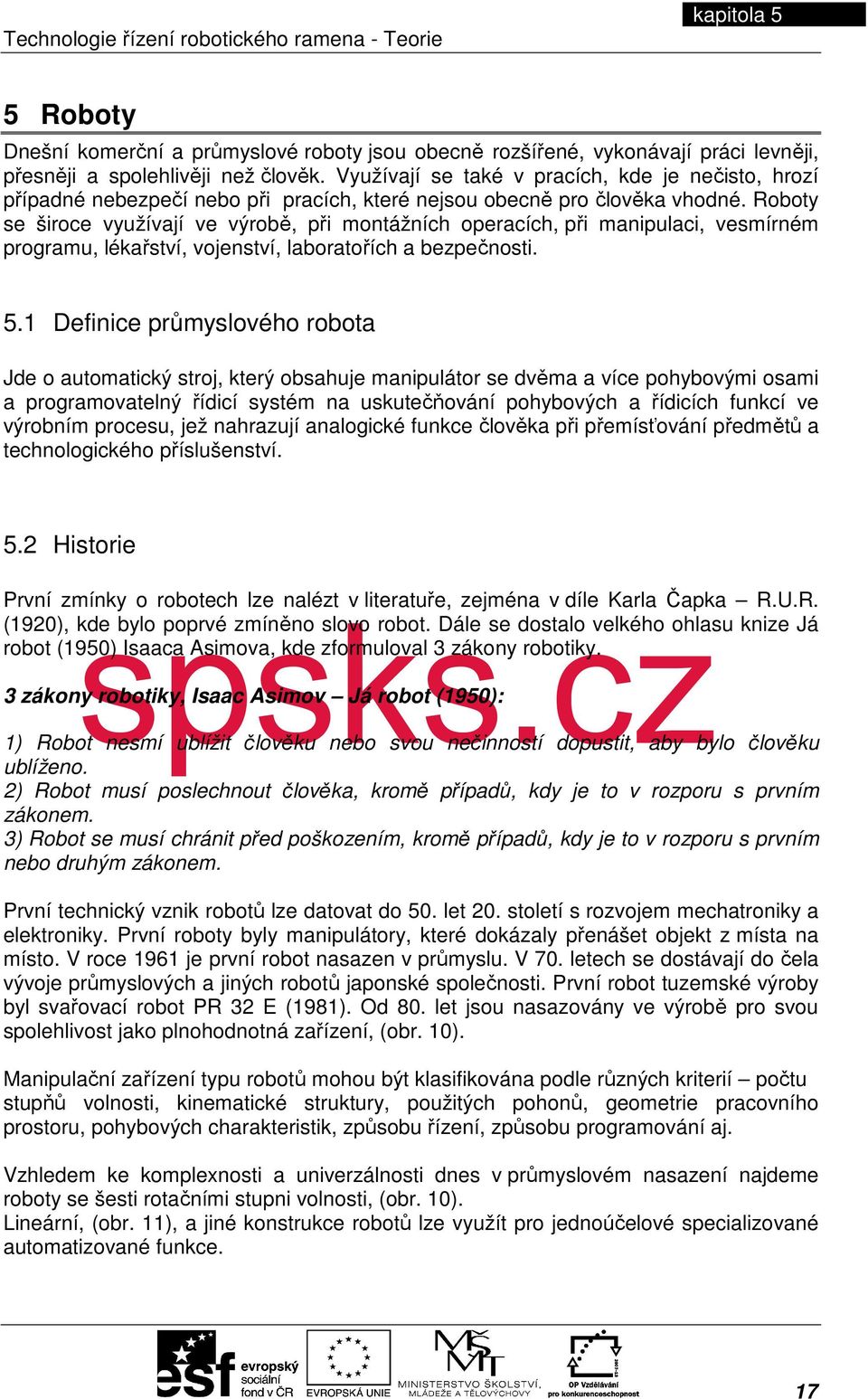 Roboty se široce využívají ve výrobě, při montážních operacích, při manipulaci, vesmírném programu, lékařství, vojenství, laboratořích a bezpečnosti. 5.