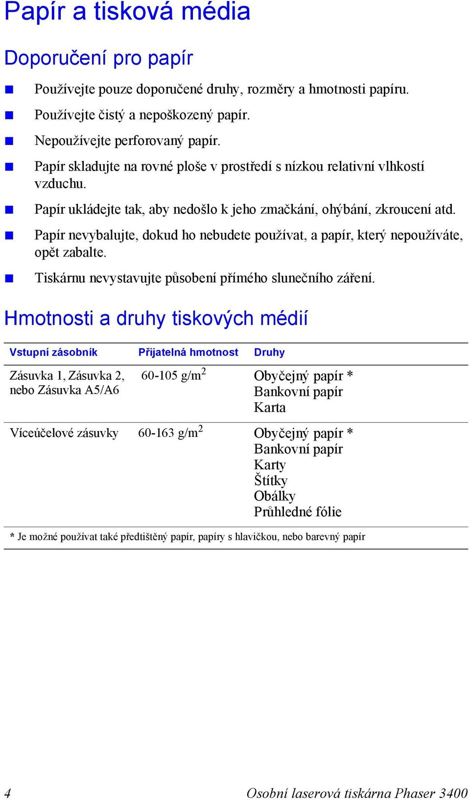 Papír nevybalujte, dokud ho nebudete používat, a papír, který nepoužíváte, opět zabalte. Tiskárnu nevystavujte působení přímého slunečního záření.