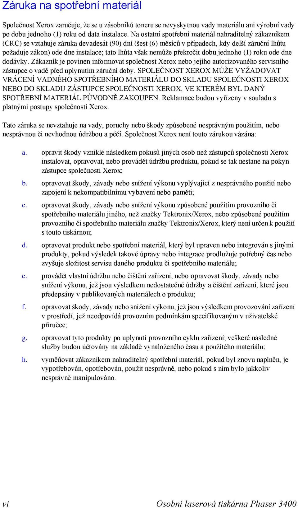 však nemůže překročit dobu jednoho (1) roku ode dne dodávky. Zákazník je povinen informovat společnost Xerox nebo jejího autorizovaného servisního zástupce o vadě před uplynutím záruční doby.