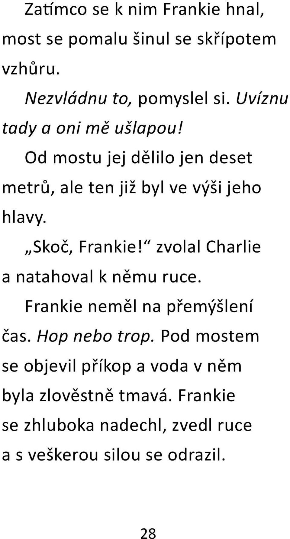 Skoč, Frankie! zvolal Charlie a natahoval k němu ruce. Frankie neměl na přemýšlení čas. Hop nebo trop.