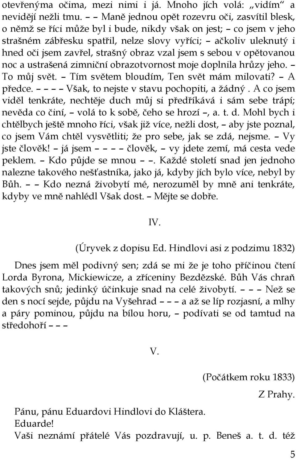 zavřel, strašný obraz vzal jsem s sebou v opětovanou noc a ustrašená zimniční obrazotvornost moje doplnila hrůzy jeho. To můj svět. Tím světem bloudím, Ten svět mám milovati? A předce.