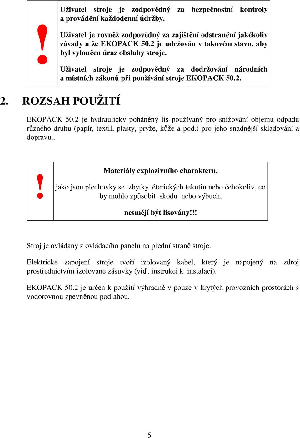 ROZSAH POUŽITÍ EKOPACK 50.2 je hydraulicky poháněný lis používaný pro snižování objemu odpadu různého druhu (papír, textil, plasty, pryže, kůže a pod.) pro jeho snadnější skladování a dopravu.