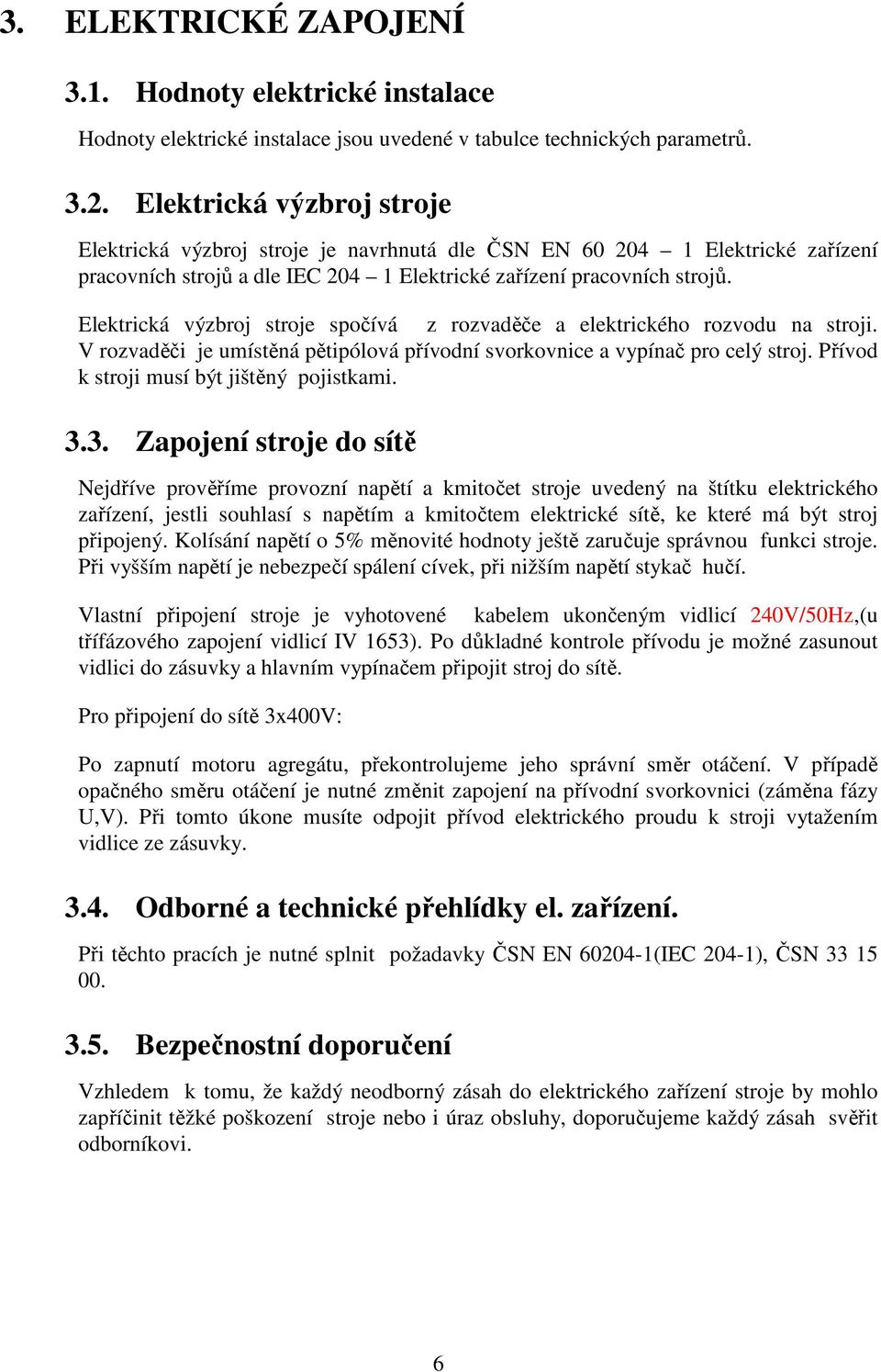 Elektrická výzbroj stroje spočívá z rozvaděče a elektrického rozvodu na stroji. V rozvaděči je umístěná pětipólová přívodní svorkovnice a vypínač pro celý stroj.