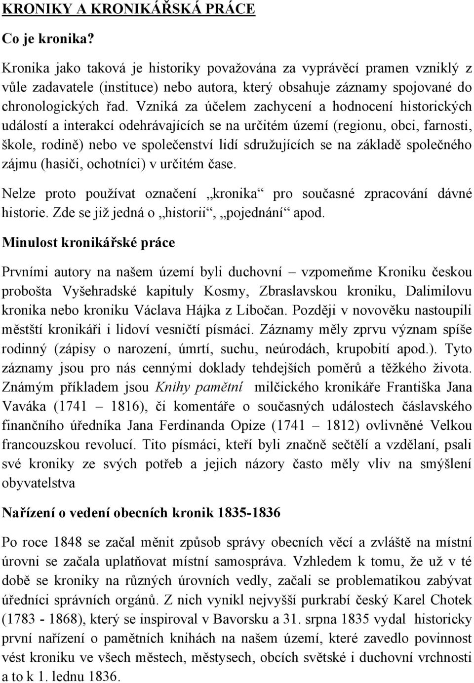 Vzniká za účelem zachycení a hodnocení historických událostí a interakcí odehrávajících se na určitém území (regionu, obci, farnosti, škole, rodině) nebo ve společenství lidí sdružujících se na