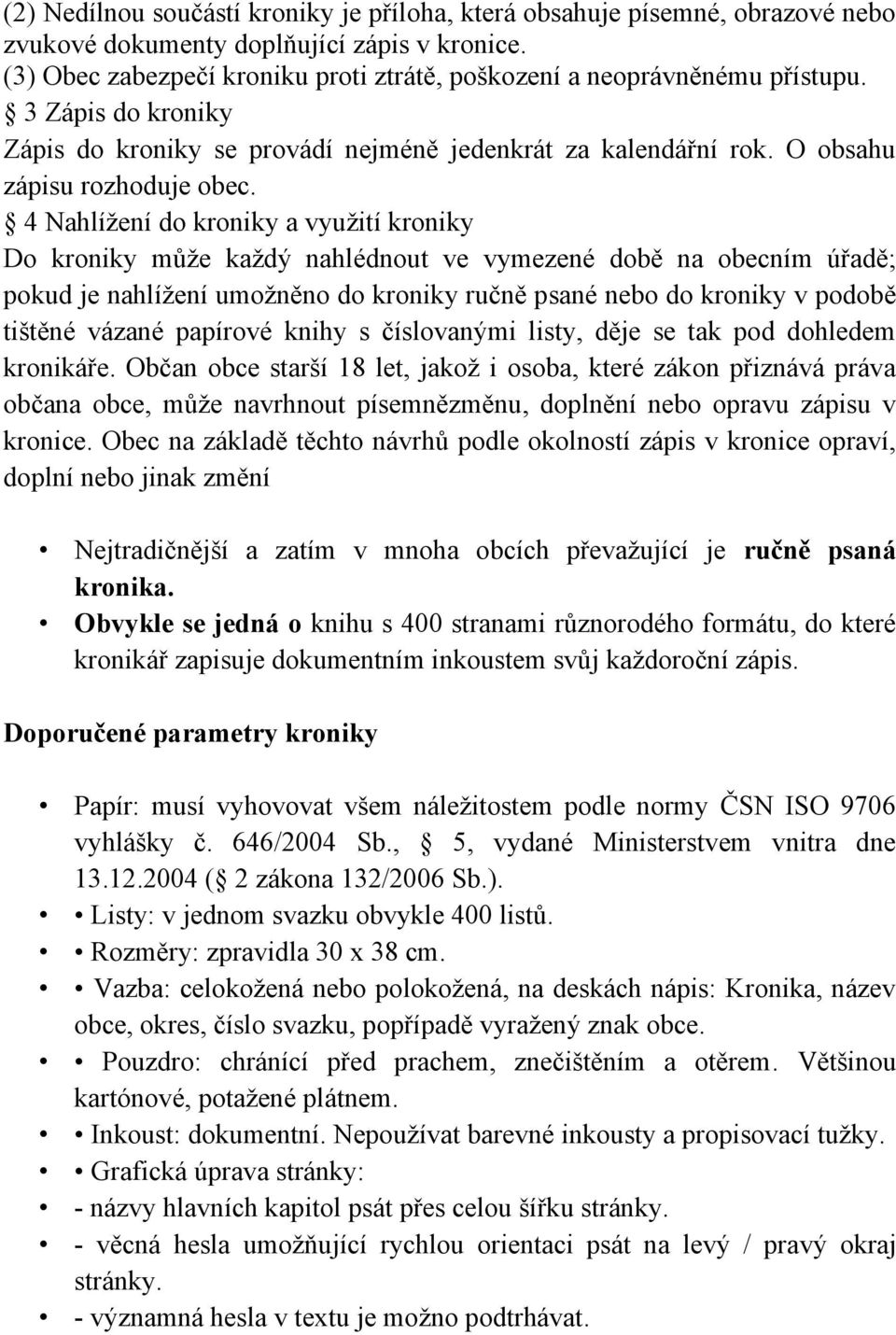 4 Nahlížení do kroniky a využití kroniky Do kroniky může každý nahlédnout ve vymezené době na obecním úřadě; pokud je nahlížení umožněno do kroniky ručně psané nebo do kroniky v podobě tištěné vázané