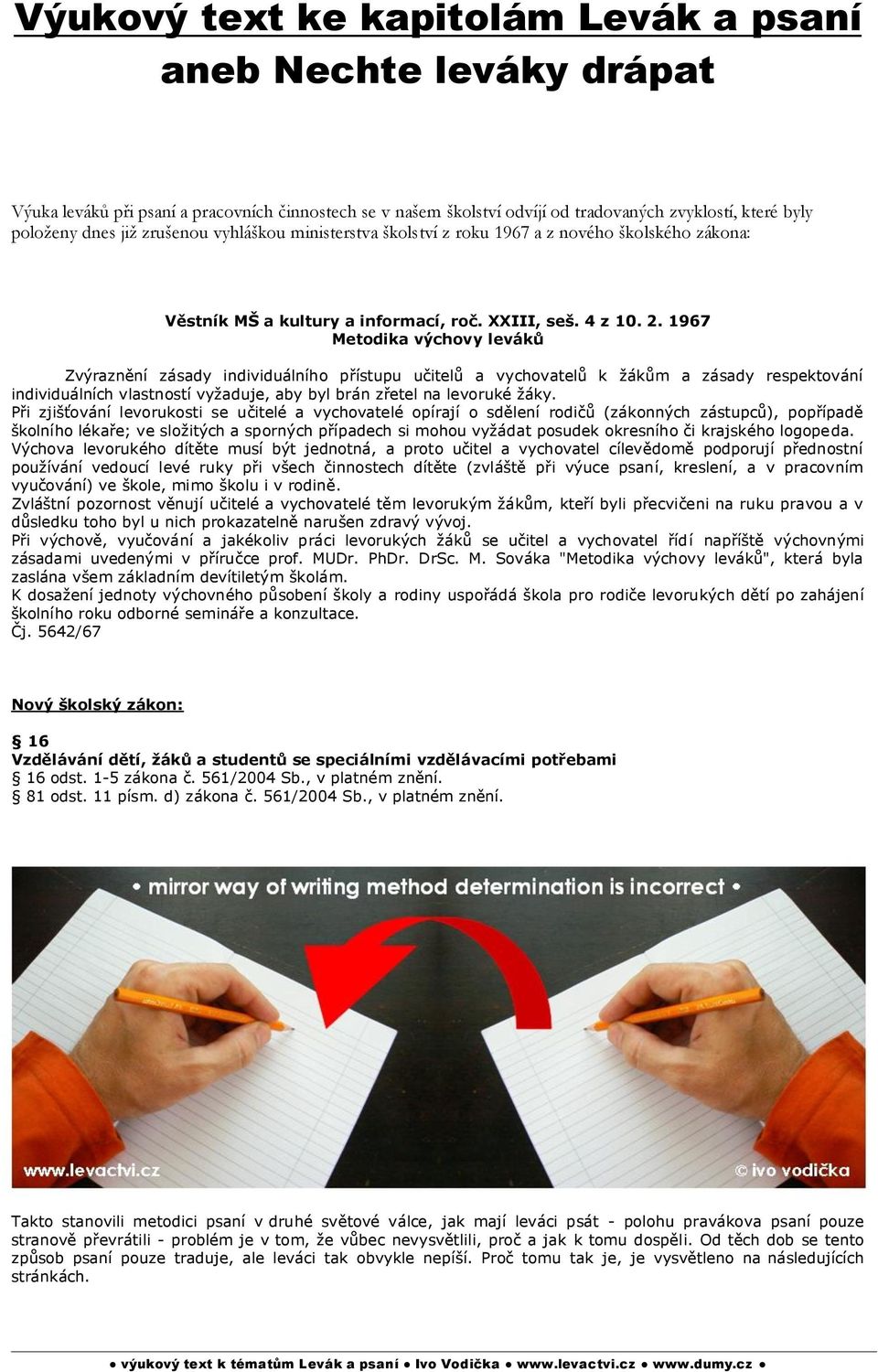 1967 Metodika výchovy leváků Zvýraznění zásady individuálního přístupu učitelů a vychovatelů k žákům a zásady respektování individuálních vlastností vyžaduje, aby byl brán zřetel na levoruké žáky.