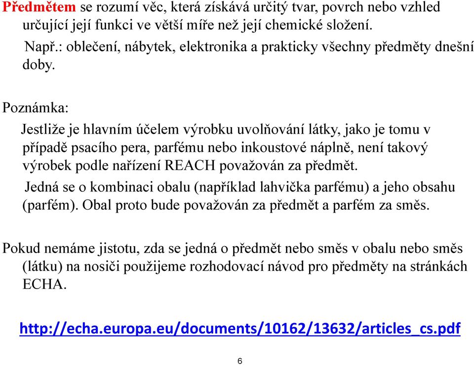 Poznámka: Jestliže je hlavním účelem výrobku uvolňování látky, jako je tomu v případě psacího pera, parfému nebo inkoustové náplně, není takový výrobek podle nařízení REACH považován za předmět.