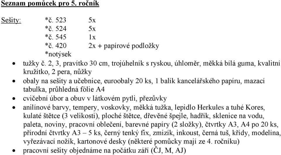 průhledná fólie A4 cvičební úbor a obuv v látkovém pytli, přezůvky anilínové barvy, tempery, voskovky, měkká tužka, lepidlo Herkules a tuhé Kores, kulaté štětce (3 velikosti), ploché štětce, dřevěné