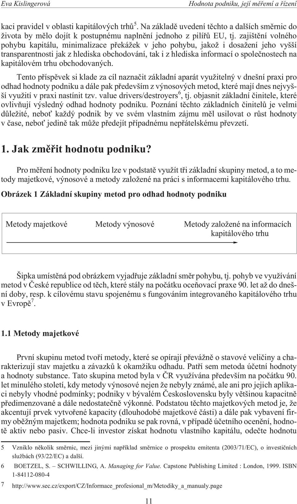 zajištìní volného pohybu kapitálu, minimalizace pøeká ek v jeho pohybu, jako i dosa ení jeho vyšší transparentnosti jak z hlediska obchodování, tak i z hlediska informací o spoleènostech na