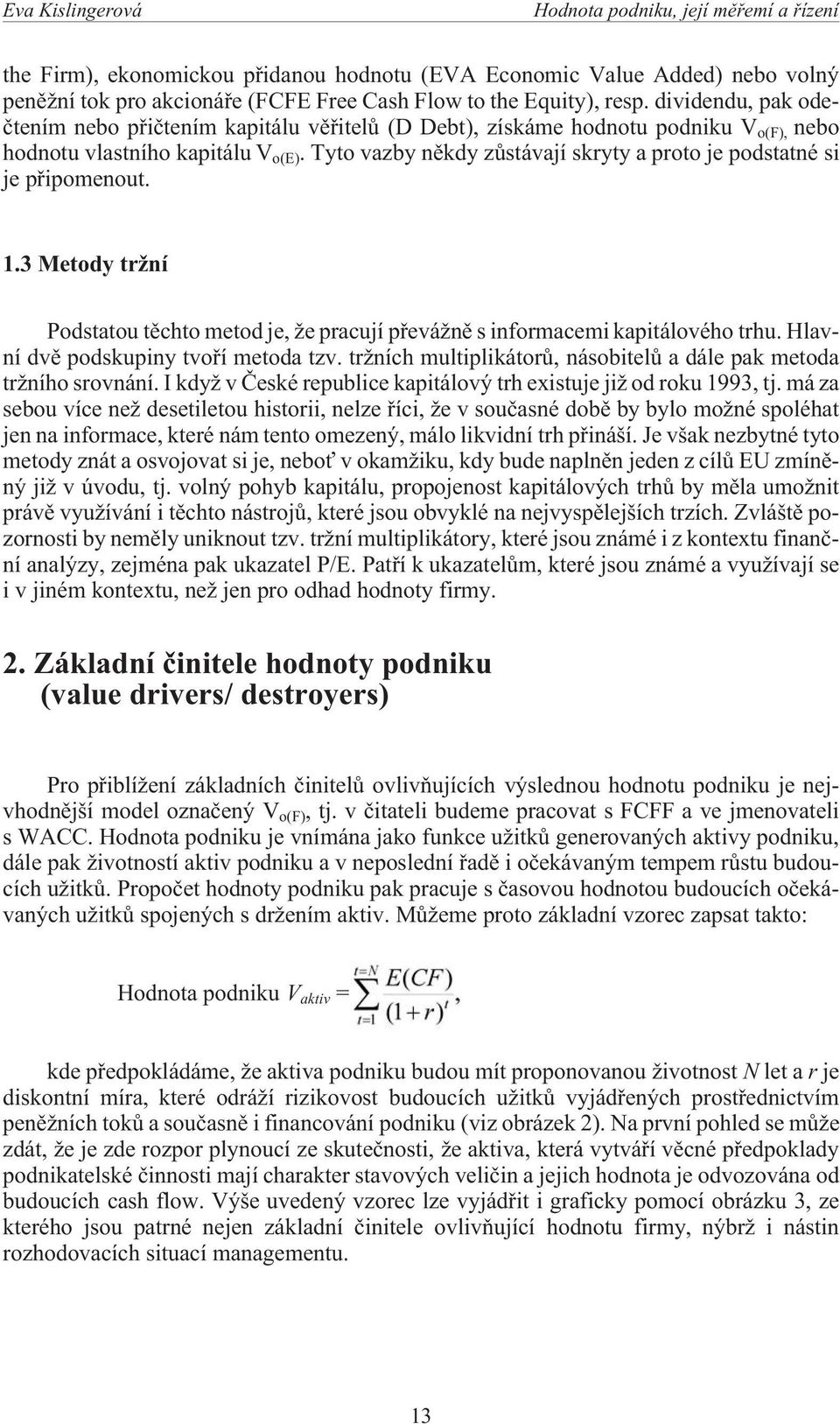 Tyto vazby nìkdy zùstávají skryty a proto je podstatné si je pøipomenout. 1.3 Metody tr ní Podstatou tìchto metod je, e pracují pøevá nì s informacemi kapitálového trhu.