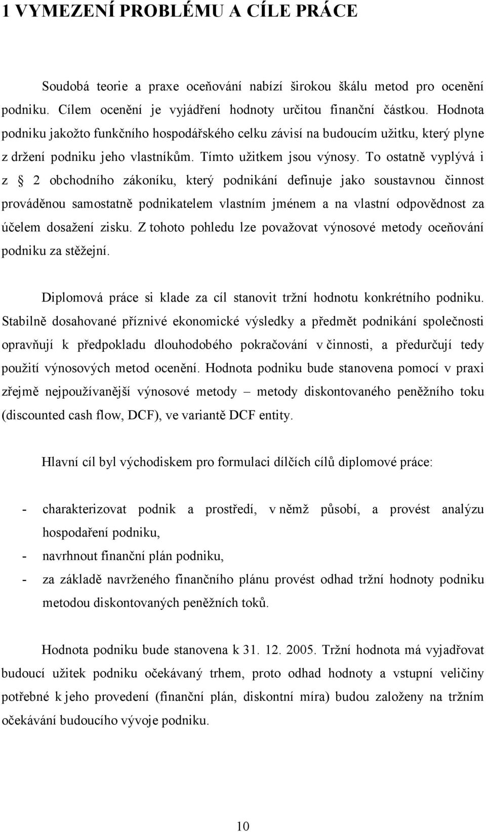 To ostatně vyplývá i z 2 obchodního zákoníku, který podnikání definuje jako soustavnou činnost prováděnou samostatně podnikatelem vlastním jménem a na vlastní odpovědnost za účelem dosažení zisku.