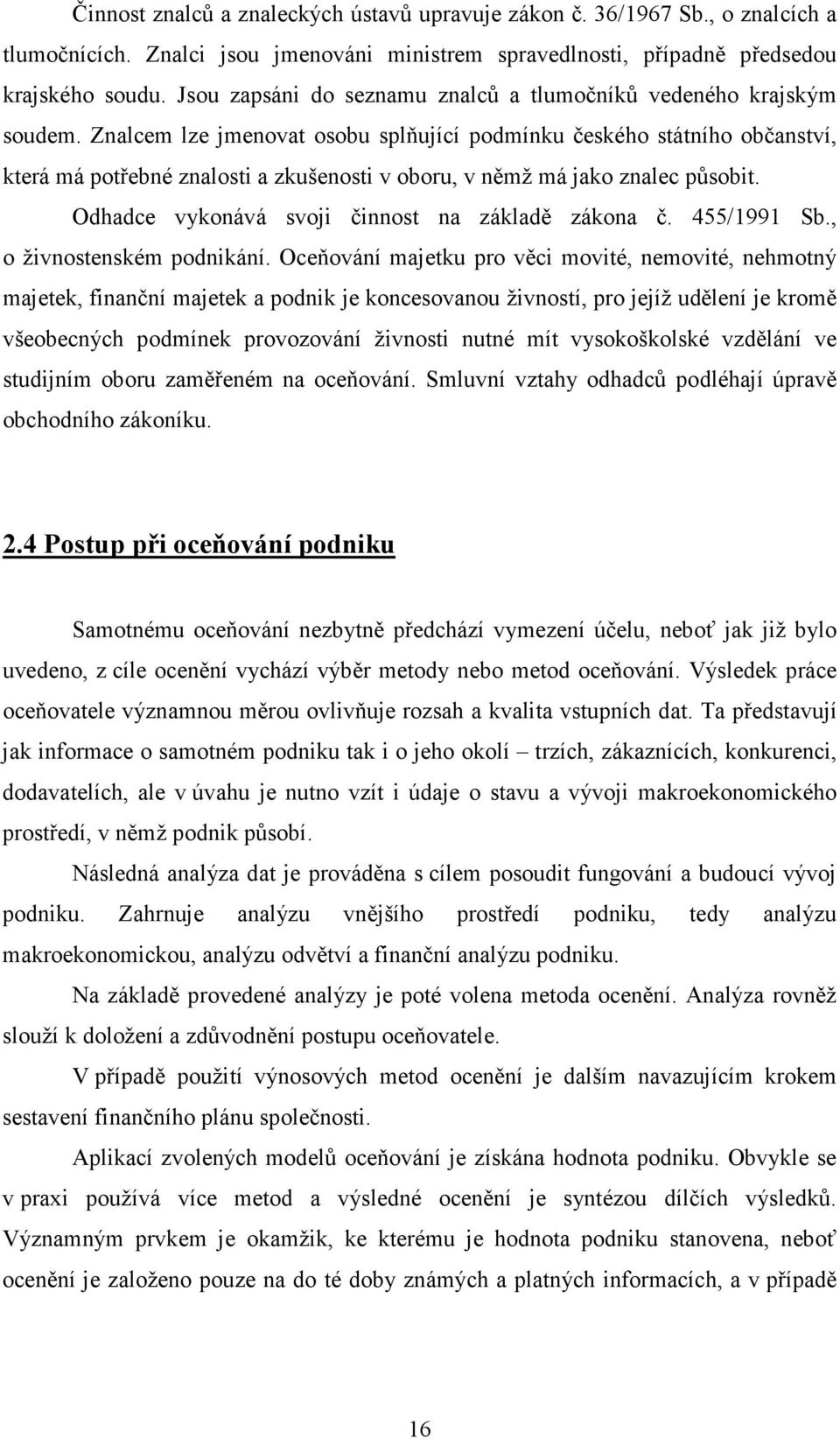 Znalcem lze jmenovat osobu splňující podmínku českého státního občanství, která má potřebné znalosti a zkušenosti v oboru, v němž má jako znalec působit.