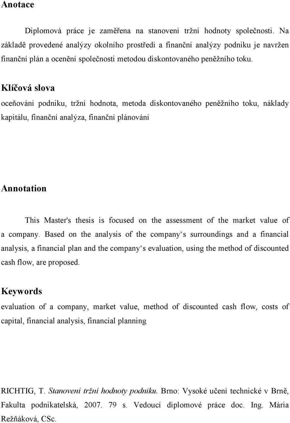 Klíčová slova oceňování podniku, tržní hodnota, metoda diskontovaného peněžního toku, náklady kapitálu, finanční analýza, finanční plánování Annotation This Master's thesis is focused on the