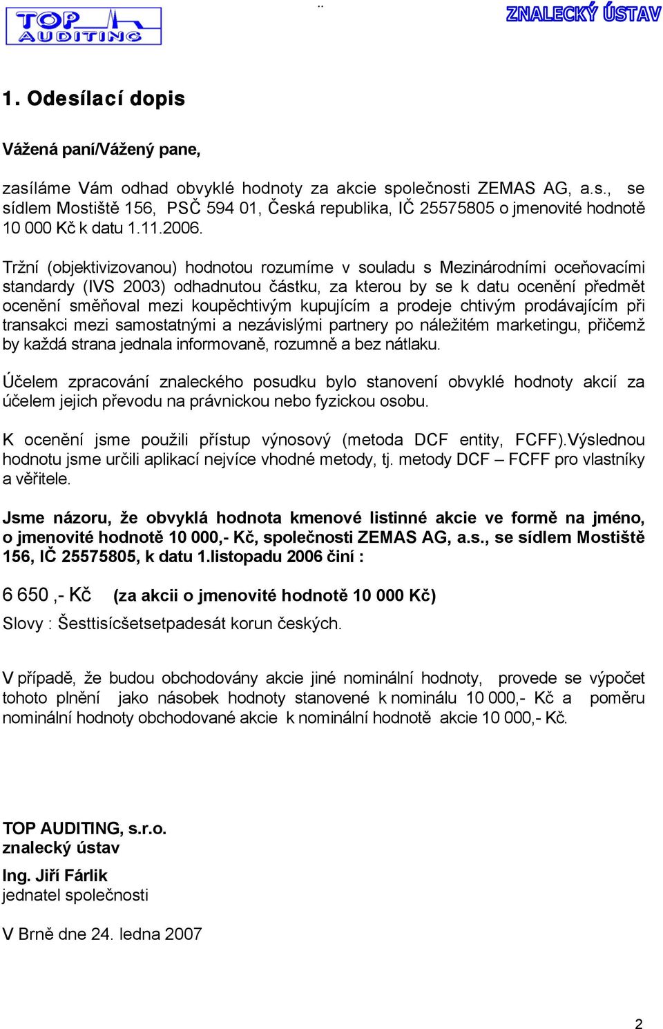 Tržní (objektivizovanou) hodnotou rozumíme v souladu s Mezinárodními oceňovacími standardy (IVS 2003) odhadnutou částku, za kterou by se k datu ocenění předmět ocenění směňoval mezi koupěchtivým