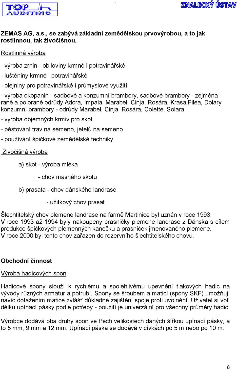 sadbové brambory - zejména rané a polorané odrůdy Adora, Impala, Marabel, Cinja, Rosára, Krasa,Filea, Dolary konzumní brambory - odrůdy Marabel, Cinja, Rosára, Colette, Solara - výroba objemných