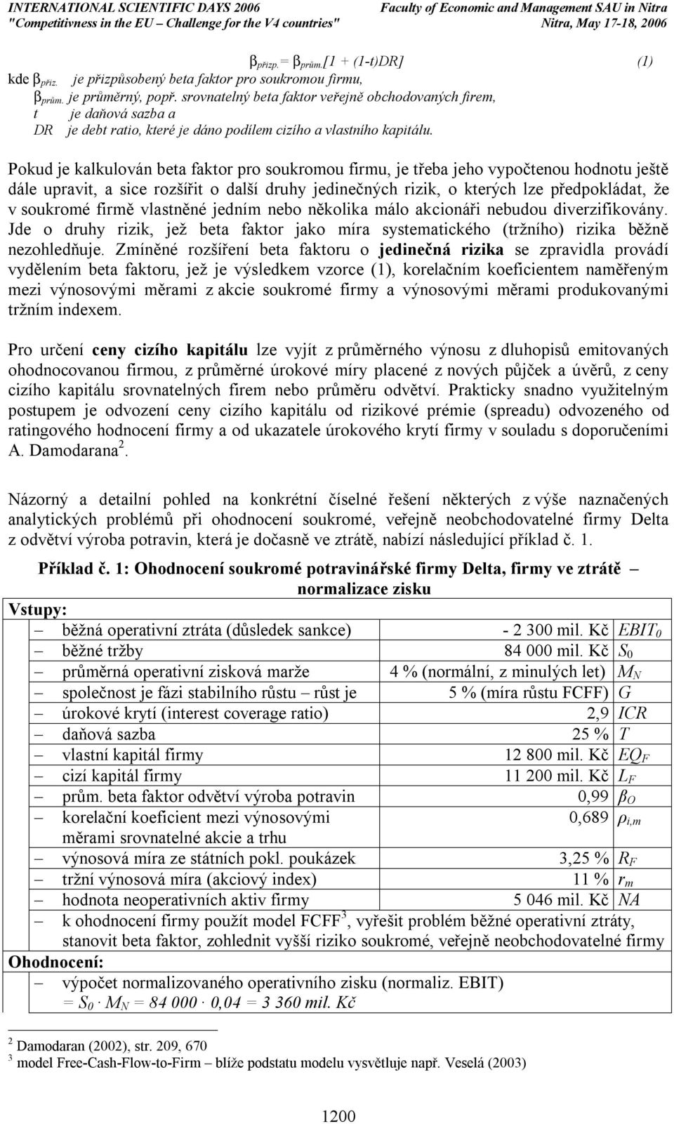 Pokud je kalkulován beta faktor pro soukromou firmu, je třeba jeho vypočtenou hodnotu ještě dále upravit, a sice rozšířit o další druhy jedinečných rizik, o kterých lze předpokládat, že v soukromé