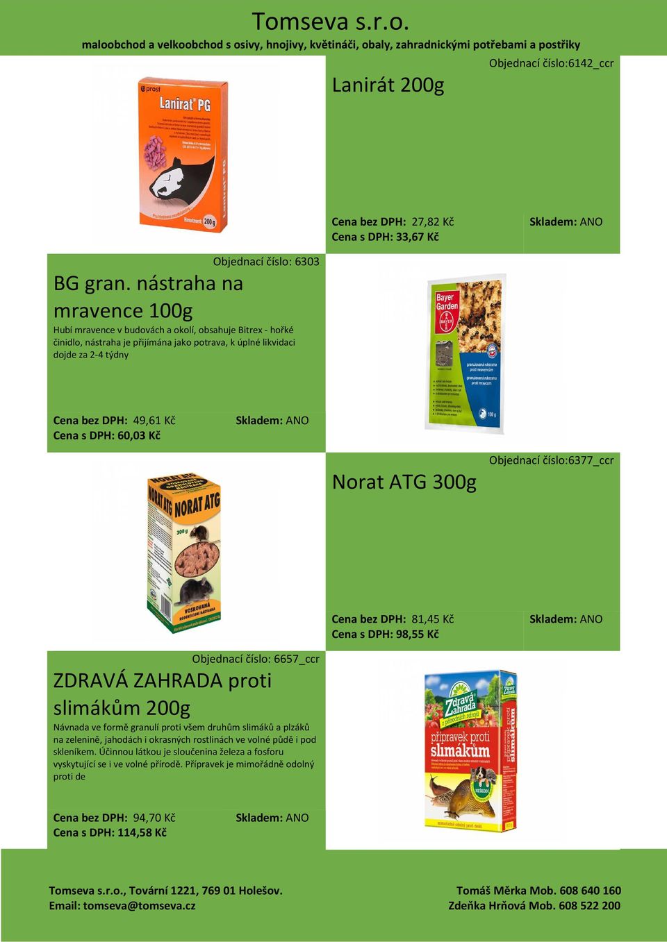 Cena s DPH: 60,03 Kč Norat ATG 300g Objednací číslo:6377_ccr Cena bez DPH: 81,45 Kč Cena s DPH: 98,55 Kč Objednací číslo: 6657_ccr ZDRAVÁ ZAHRADA proti slimákům 200g Návnada ve formě granulí