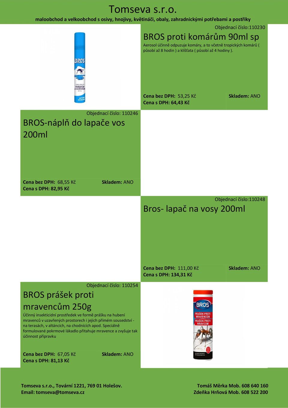 200ml Cena bez DPH: 111,00 Kč Cena s DPH: 134,31 Kč Objednací číslo: 110254 BROS prášek proti mravencům 250g Účinný insekticidní prostředek ve formě prášku na hubení mravenců v uzavřených