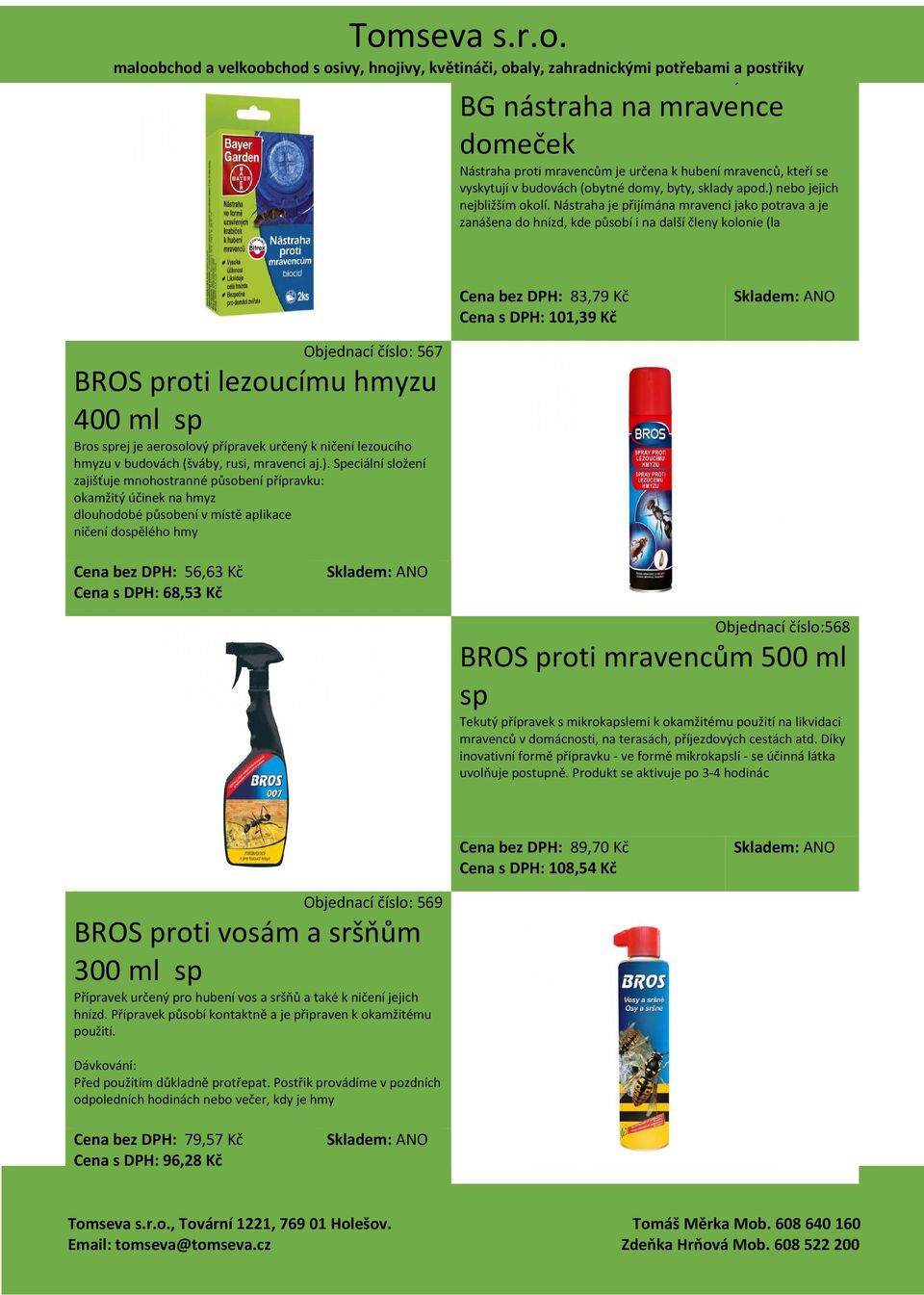 hmyzu 400 ml sp Bros sprej je aerosolový přípravek určený k ničení lezoucího hmyzu v budovách (šváby, rusi, mravenci aj.).