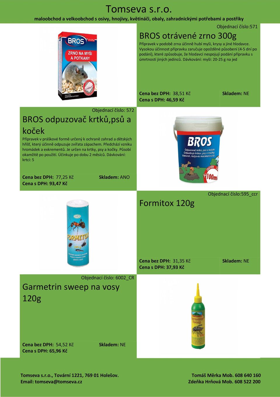 Dávkování: myši: 20-25 g na jed Cena bez DPH: 38,51 Kč Cena s DPH: 46,59 Kč Objednací číslo: 572 BROS odpuzovač krtků,psů a koček Přípravek v práškové formě určený k ochraně zahrad a dětských hřišť,