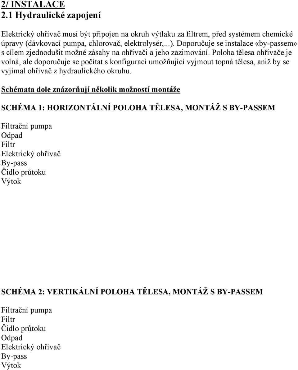 Poloha tělesa ohřívače je volná, ale doporučuje se počítat s konfigurací umožňující vyjmout topná tělesa, aniž by se vyjímal ohřívač z hydraulického okruhu.