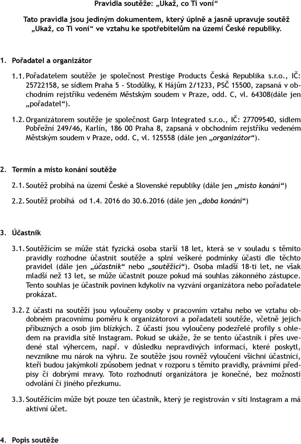 C, vl. 64308(dále jen pořadatel ). 1.2. Organizátorem soutěže je společnost Garp Integrated s.r.o., IČ: 27709540, sídlem Pobřežní 249/46, Karlín, 186 00 Praha 8, zapsaná v obchodním rejstříku vedeném Městským soudem v Praze, odd.