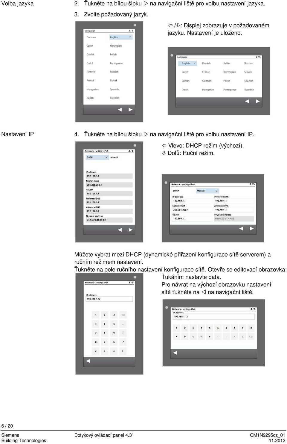 Můžete vybrat mezi DHCP (dynamické přiřazení konfigurace sítě serverem) a ručním režimem nastavení. Ťukněte na pole ručního nastavení konfigurace sítě.