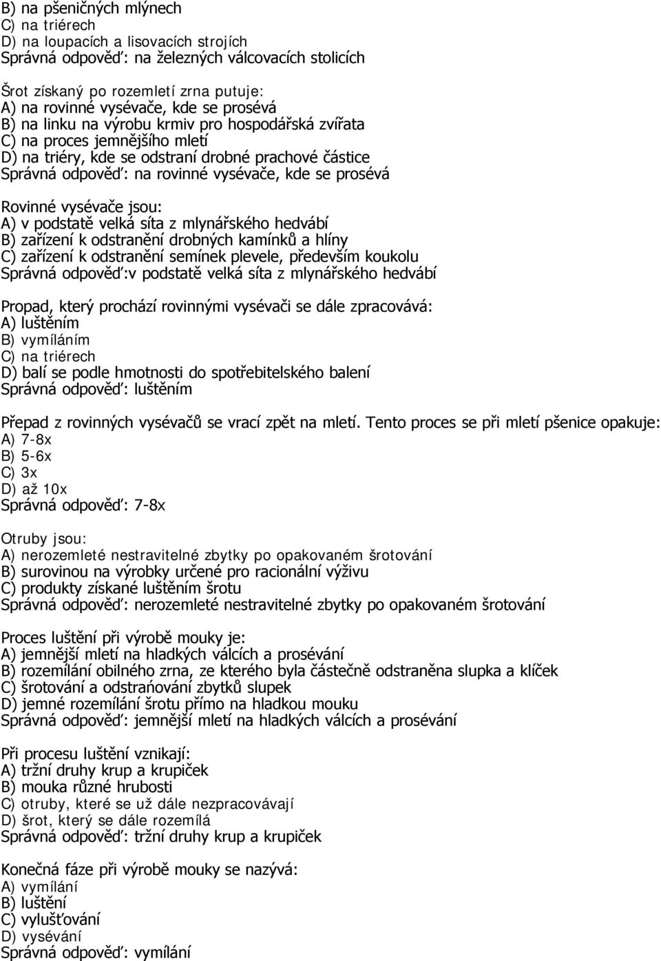 jsou: A) v podstatě velká síta z mlynářského hedvábí B) zařízení k odstranění drobných kamínků a hlíny C) zařízení k odstranění semínek plevele, především koukolu Správná odpověď:v podstatě velká