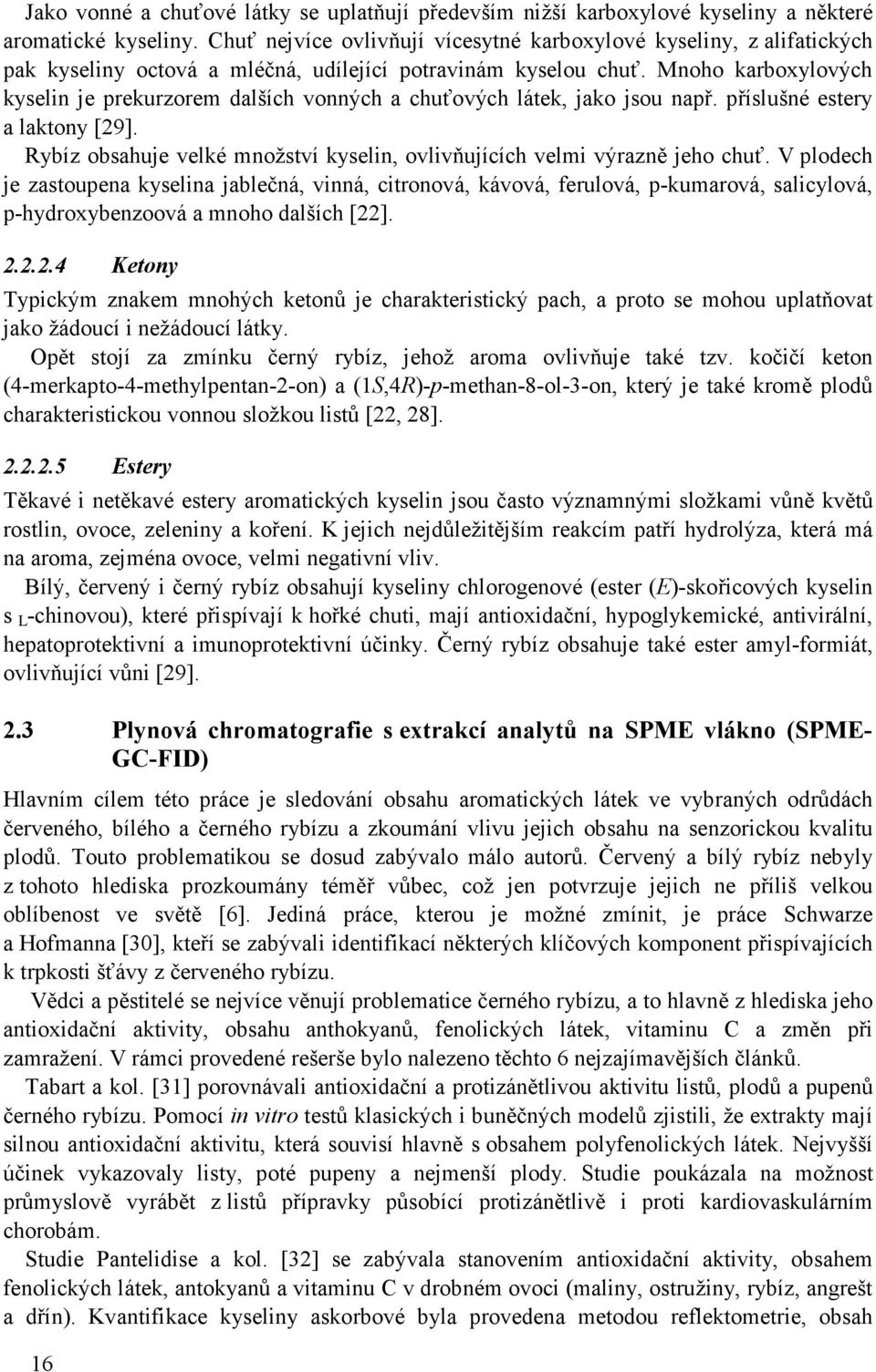 Mnoho karboxylových kyselin je prekurzorem dalších vonných a chuťových látek, jako jsou např. příslušné estery a laktony [29].