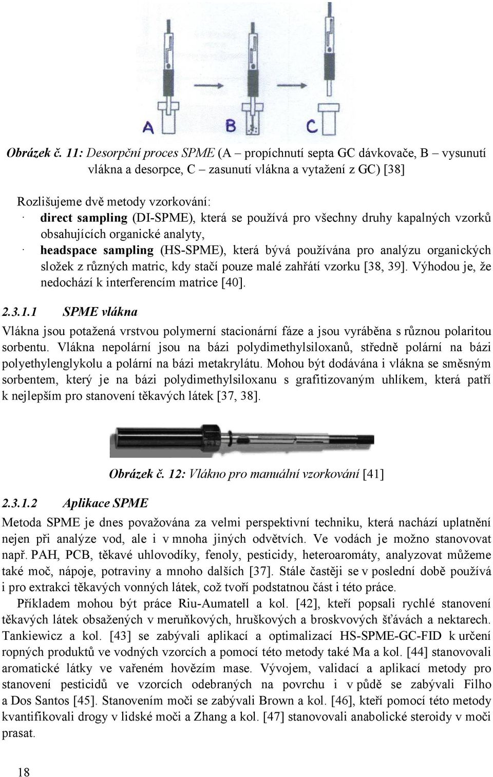 se používá pro všechny druhy kapalných vzorků obsahujících organické analyty, headspace sampling (HS-SPME), která bývá používána pro analýzu organických složek z různých matric, kdy stačí pouze malé