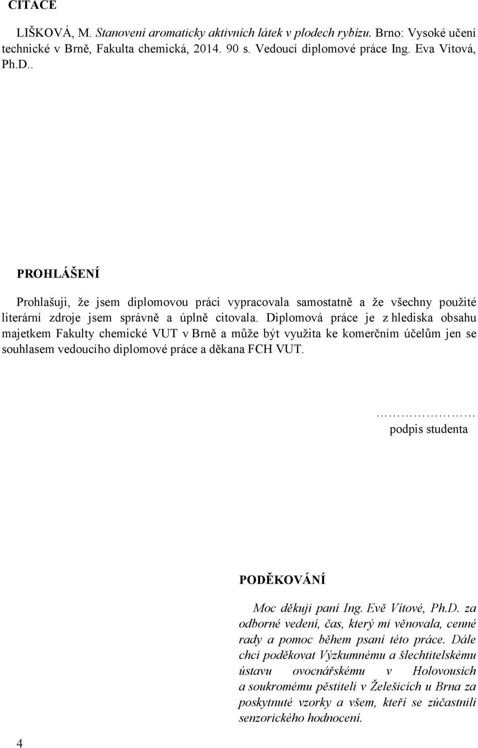 Diplomová práce je z hlediska obsahu majetkem Fakulty chemické VUT v Brně a může být využita ke komerčním účelům jen se souhlasem vedoucího diplomové práce a děkana FCH VUT.