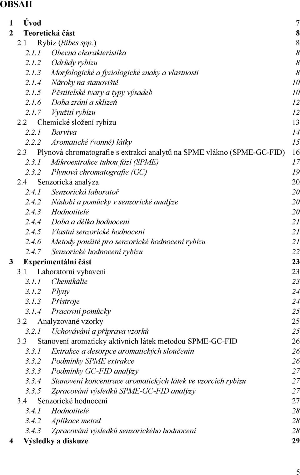 3 Plynová chromatografie s extrakcí analytů na SPME vlákno (SPME-GC-FID) 16 2.3.1 Mikroextrakce tuhou fází (SPME) 17 2.3.2 Plynová chromatografie (GC) 19 2.4 Senzorická analýza 20 2.4.1 Senzorická laboratoř 20 2.