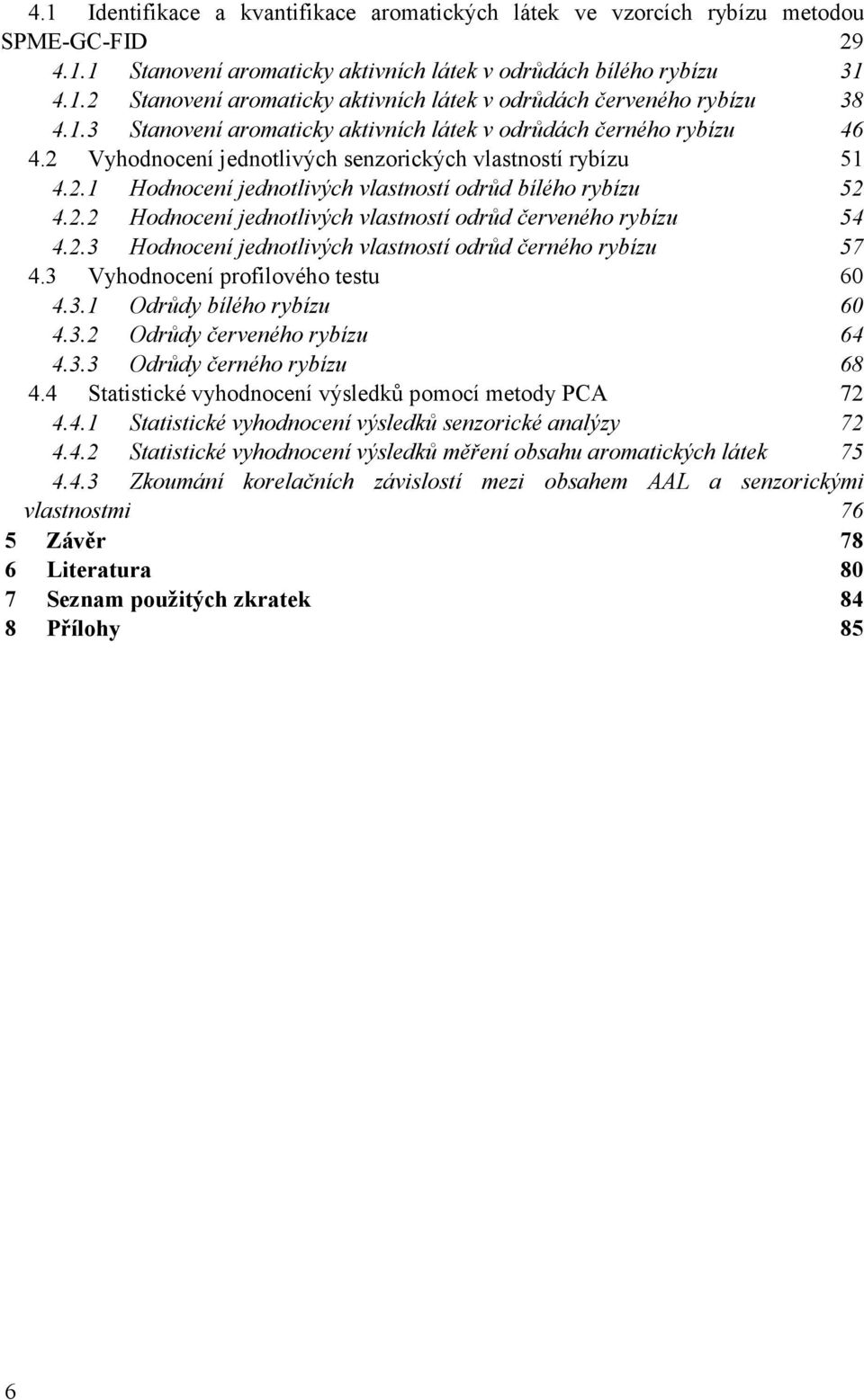 2.3 Hodnocení jednotlivých vlastností odrůd černého rybízu 57 4.3 Vyhodnocení profilového testu 60 4.3.1 Odrůdy bílého rybízu 60 4.3.2 Odrůdy červeného rybízu 64 4.3.3 Odrůdy černého rybízu 68 4.