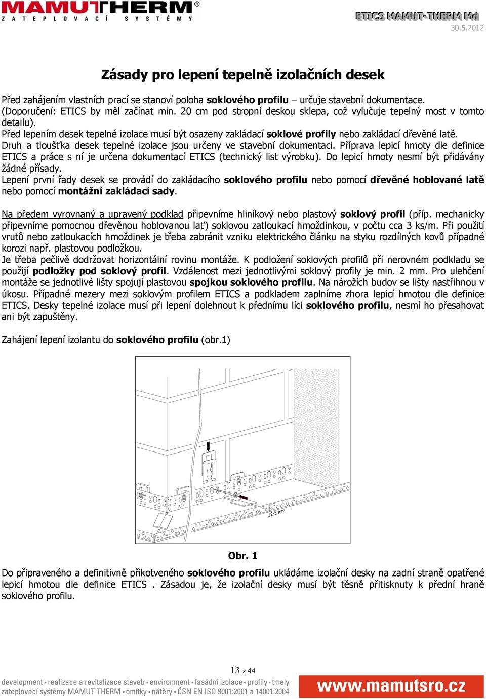 Druh a tloušťka desek tepelné izolace jsou určeny ve stavební dokumentaci. Příprava lepicí hmoty dle definice ETICS a práce s ní je určena dokumentací ETICS (technický list výrobku).