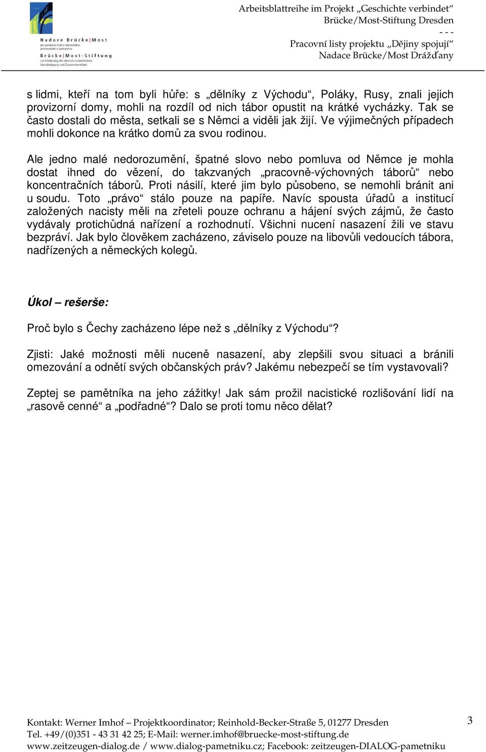 Ale jedno malé nedorozumění, špatné slovo nebo pomluva od Němce je mohla dostat ihned do vězení, do takzvaných pracovně-výchovných táborů nebo koncentračních táborů.