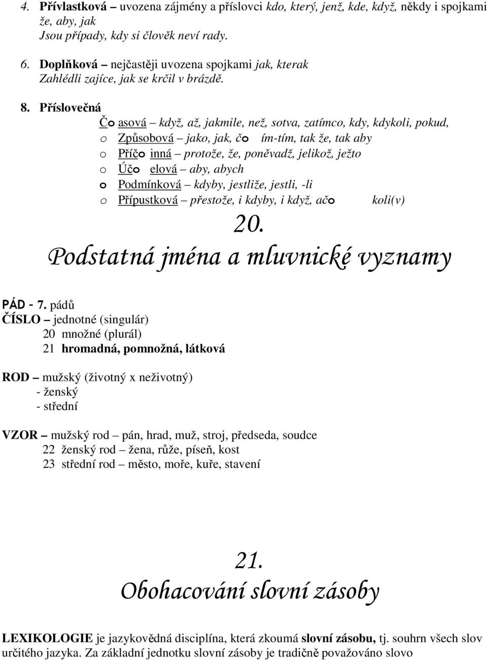 Příslovečná Čo asová když, až, jakmile, než, sotva, zatímco, kdy, kdykoli, pokud, o Způsobová jako, jak, čo ím-tím, tak že, tak aby o Příčo inná protože, že, poněvadž, jelikož, ježto o Účo elová aby,