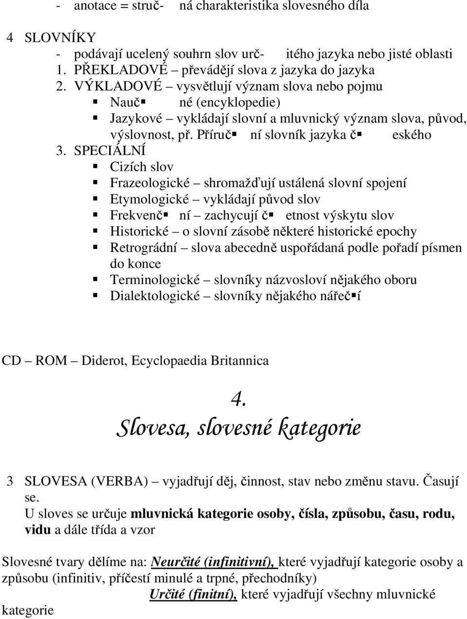 SPECIÁLNÍ Cizích slov Frazeologické shromažďují ustálená slovní spojení Etymologické vykládají původ slov Frekvenč ní zachycují č etnost výskytu slov Historické o slovní zásobě některé historické