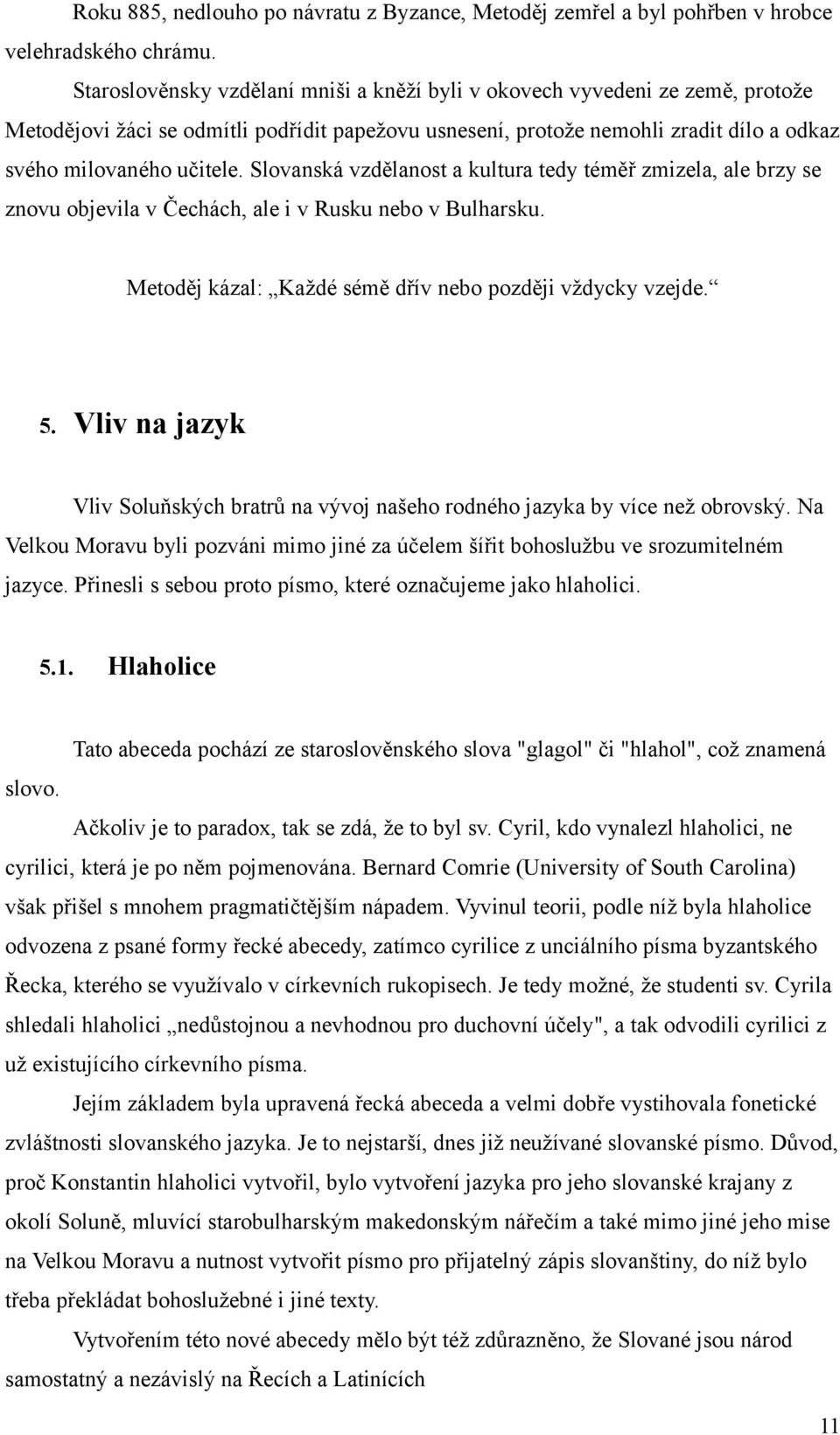 Slovanská vzdělanost a kultura tedy téměř zmizela, ale brzy se znovu objevila v Čechách, ale i v Rusku nebo v Bulharsku. Metoděj kázal: Každé sémě dřív nebo později vždycky vzejde. 5.