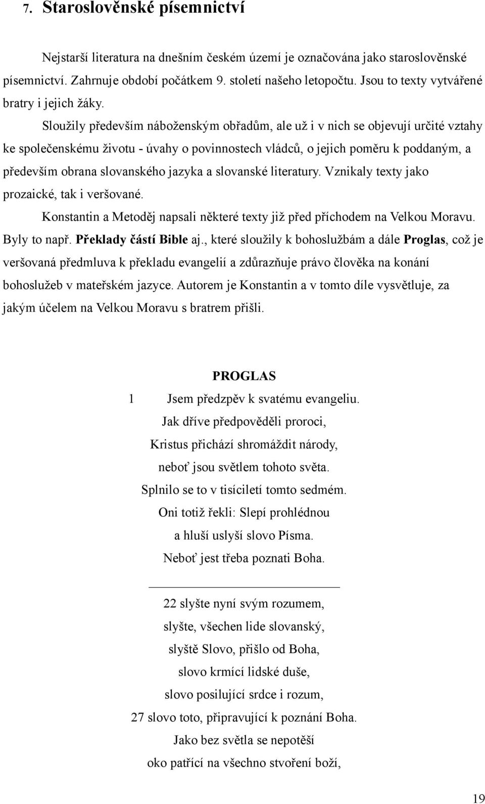 Sloužily především náboženským obřadům, ale už i v nich se objevují určité vztahy ke společenskému životu - úvahy o povinnostech vládců, o jejich poměru k poddaným, a především obrana slovanského