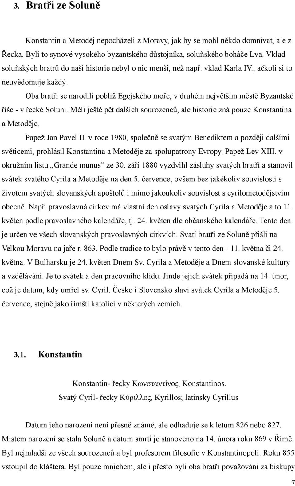 Oba bratři se narodili poblíž Egejského moře, v druhém největším městě Byzantské říše - v řecké Soluni. Měli ještě pět dalších sourozenců, ale historie zná pouze Konstantina a Metoděje.