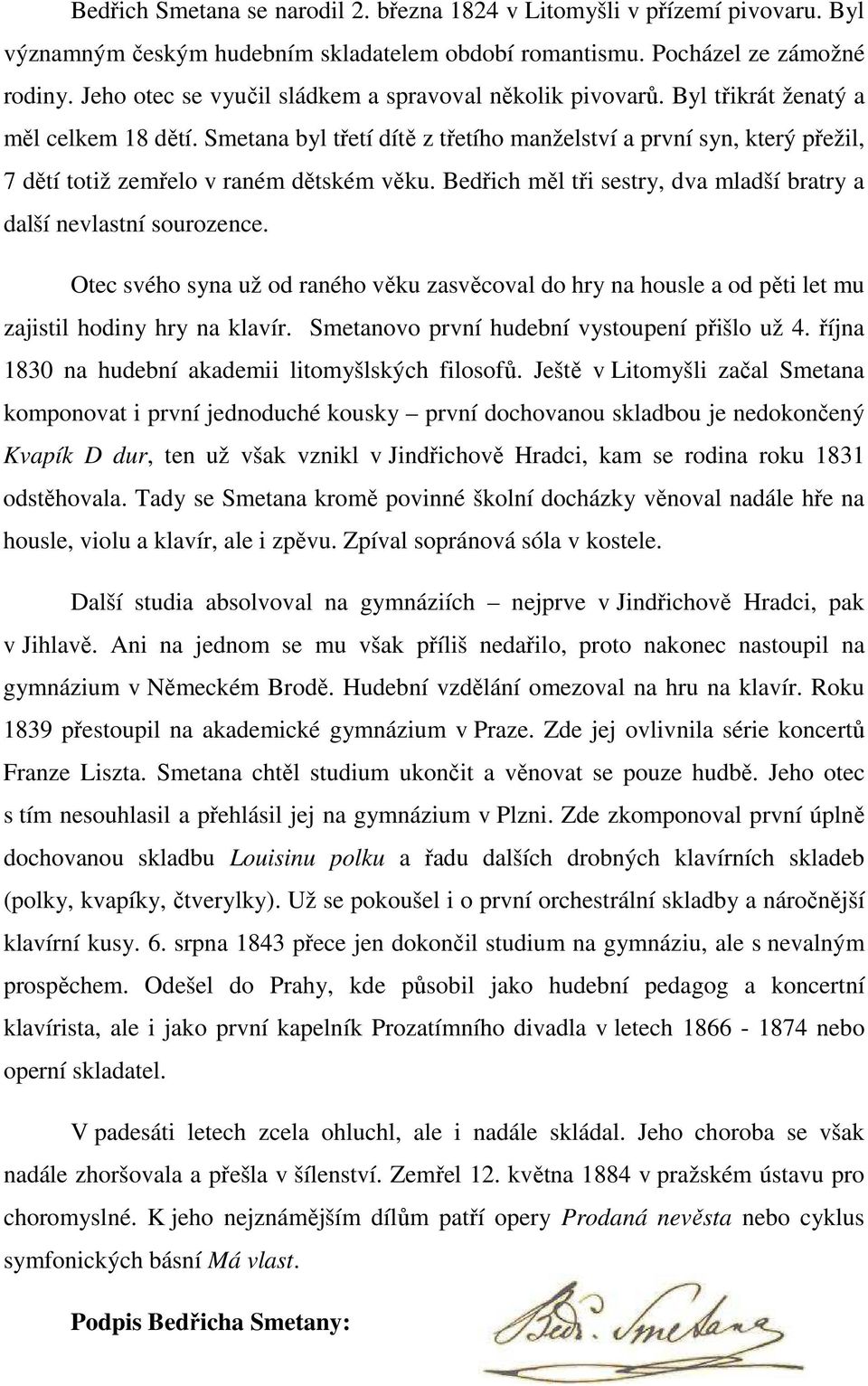 Smetana byl třetí dítě z třetího manželství a první syn, který přežil, 7 dětí totiž zemřelo v raném dětském věku. Bedřich měl tři sestry, dva mladší bratry a další nevlastní sourozence.