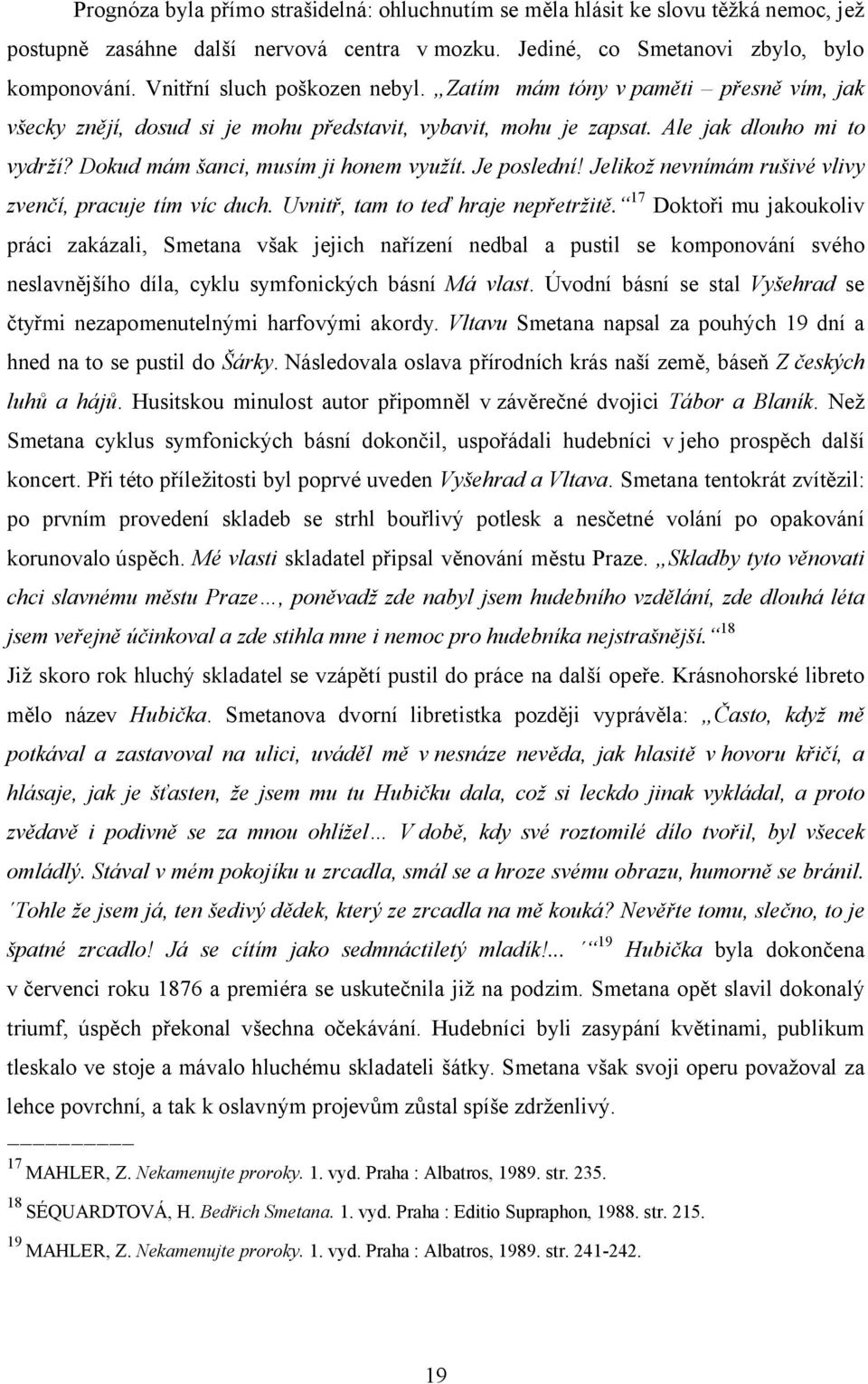 Dokud mám šanci, musím ji honem využít. Je poslední! Jelikož nevnímám rušivé vlivy zvenčí, pracuje tím víc duch. Uvnitř, tam to teď hraje nepřetržitě.