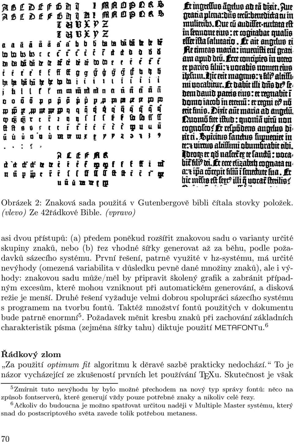První řešení, patrně využité v hz-systému, má určité nevýhody (omezená variabilita v důsledku pevně dané množiny znaků), ale i výhody: znakovou sadu může/měl by připravit školený grafik a zabránit