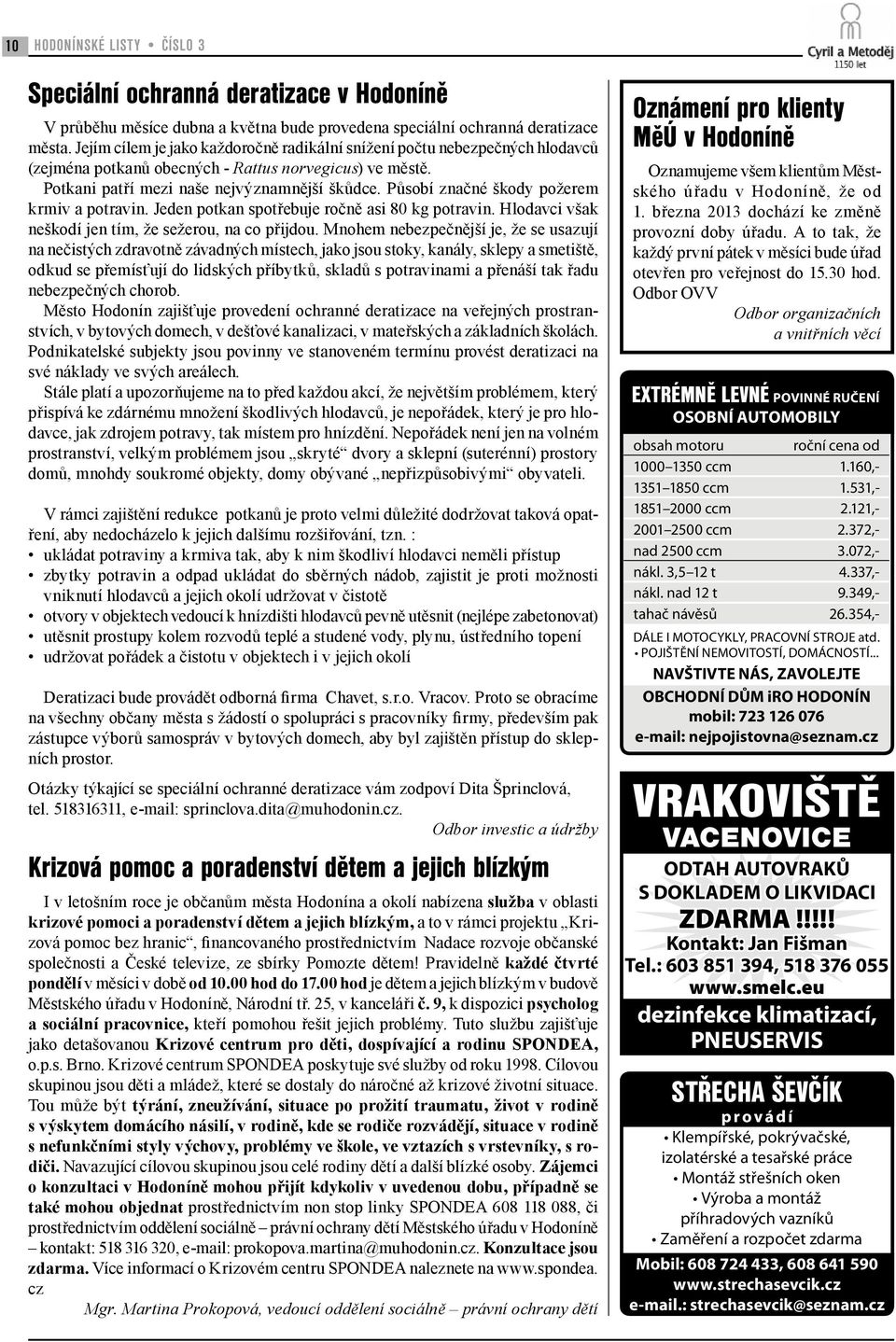Působí značné škody požerem krmiv a potravin. Jeden potkan spotřebuje ročně asi 80 kg potravin. Hlodavci však neškodí jen tím, že sežerou, na co přijdou.