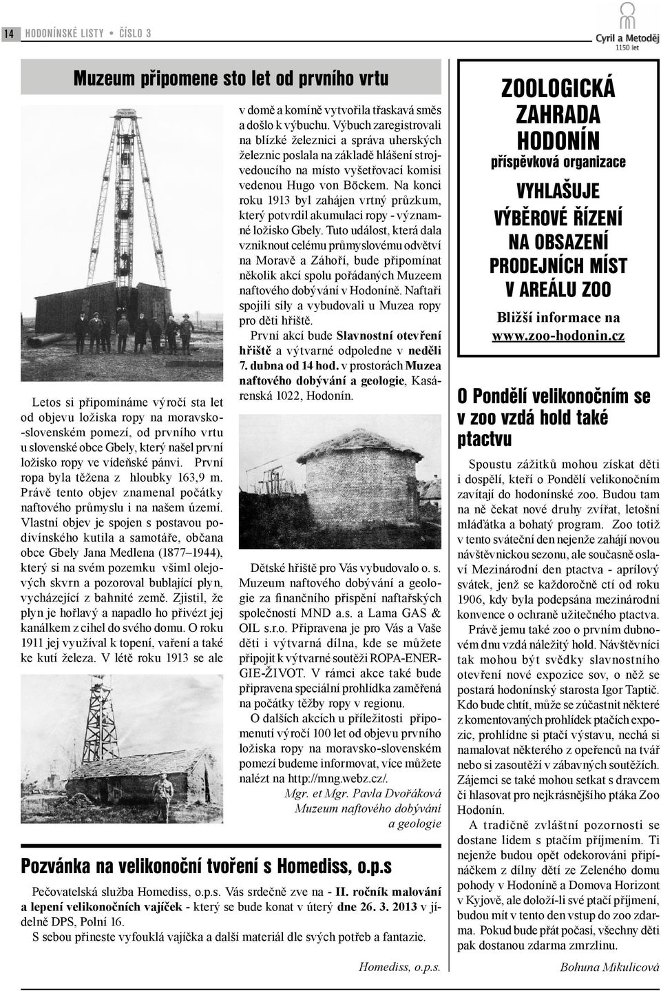 Vlastní objev je spojen s postavou podivínského kutila a samotáře, občana obce Gbely Jana Medlena (1877 1944), který si na svém pozemku všiml olejových skvrn a pozoroval bublající plyn, vycházející z
