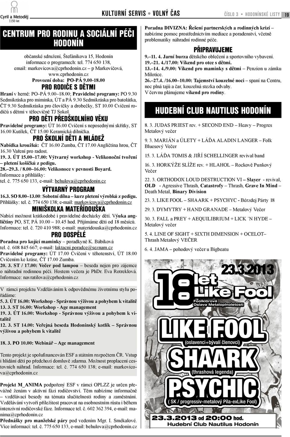 30 Sedmikráska pro miminka, ÚT a PÁ 9.30 Sedmikráska pro batolátka, ČT 9.30 Sedmikráska pro človíčky a drobečky, ST 10.00 Cvičení rodičů s dětmi v tělocvičně TJ Sokol.
