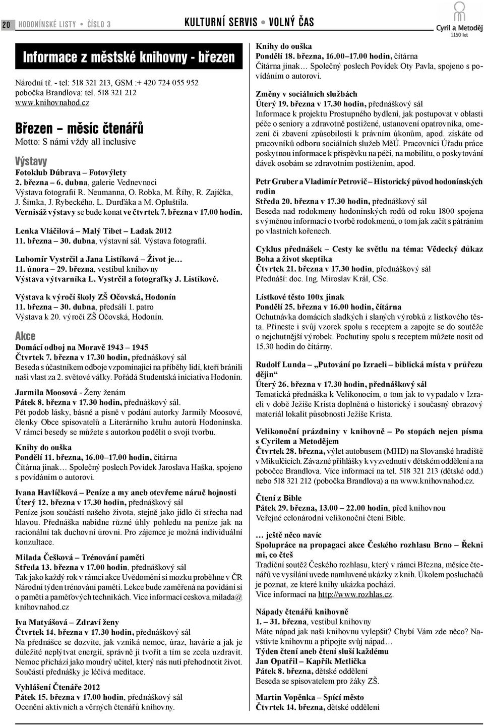 Šimka, J. Rybeckého, L. Durďáka a M. Opluštila. Vernisáž výstavy se bude konat ve čtvrtek 7. března v 17.00 hodin. Lenka Vláčilová Malý Tibet Ladak 2012 11. března 30. dubna, výstavní sál.