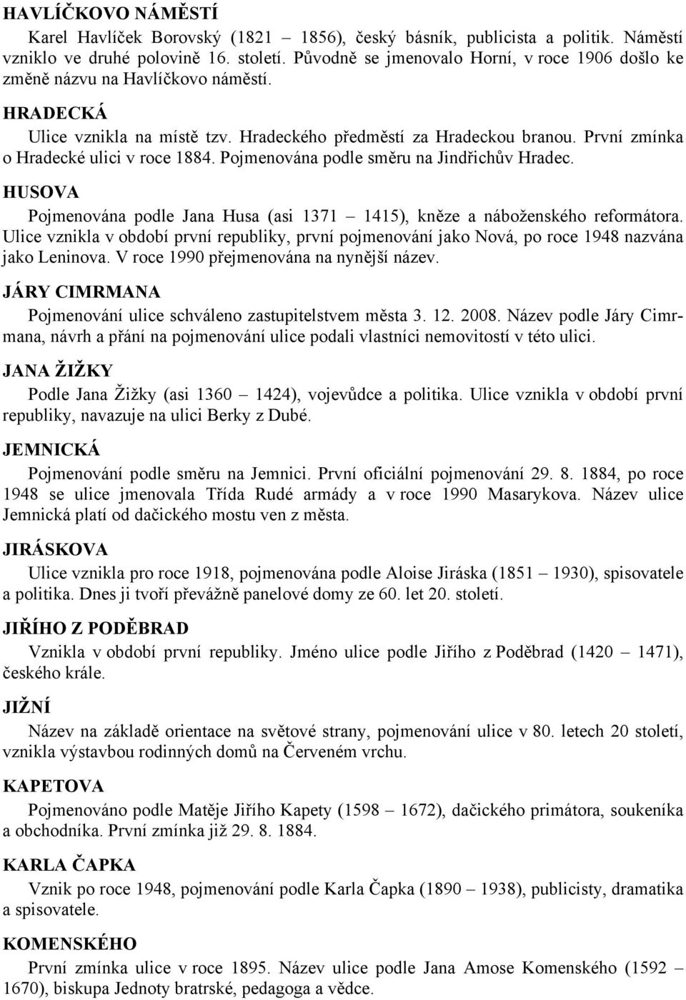 První zmínka o Hradecké ulici v roce 1884. Pojmenována podle směru na Jindřichův Hradec. HUSOVA Pojmenována podle Jana Husa (asi 1371 1415), kněze a náboženského reformátora.