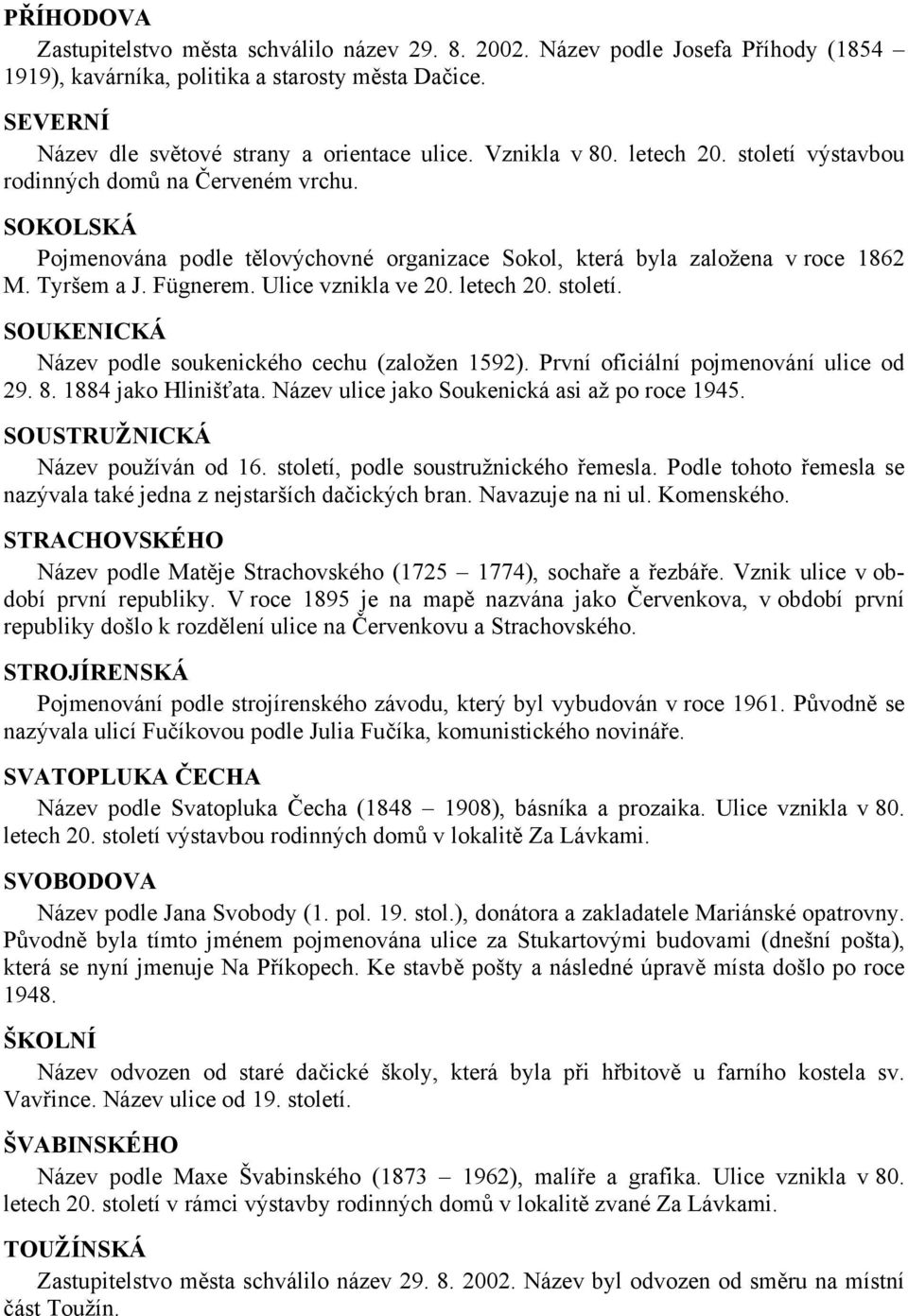 Ulice vznikla ve 20. letech 20. století. SOUKENICKÁ Název podle soukenického cechu (založen 1592). První oficiální pojmenování ulice od 29. 8. 1884 jako Hlinišťata.