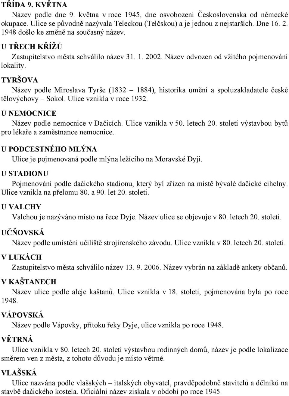 TYRŠOVA Název podle Miroslava Tyrše (1832 1884), historika umění a spoluzakladatele české tělovýchovy Sokol. Ulice vznikla v roce 1932. U NEMOCNICE Název podle nemocnice v Dačicích.